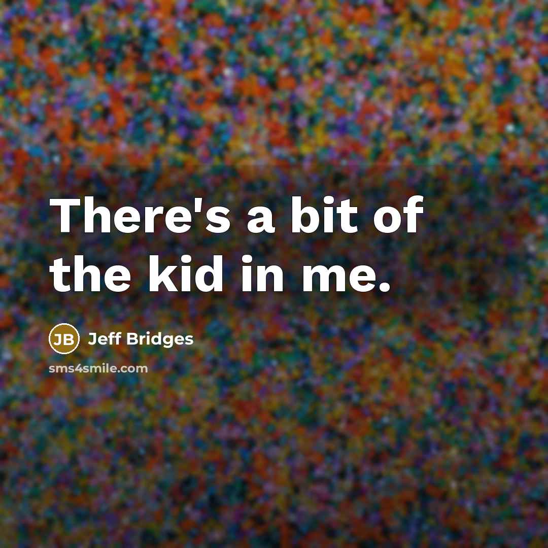 “There's a bit of the kid in me.” quote by Jeff Bridges