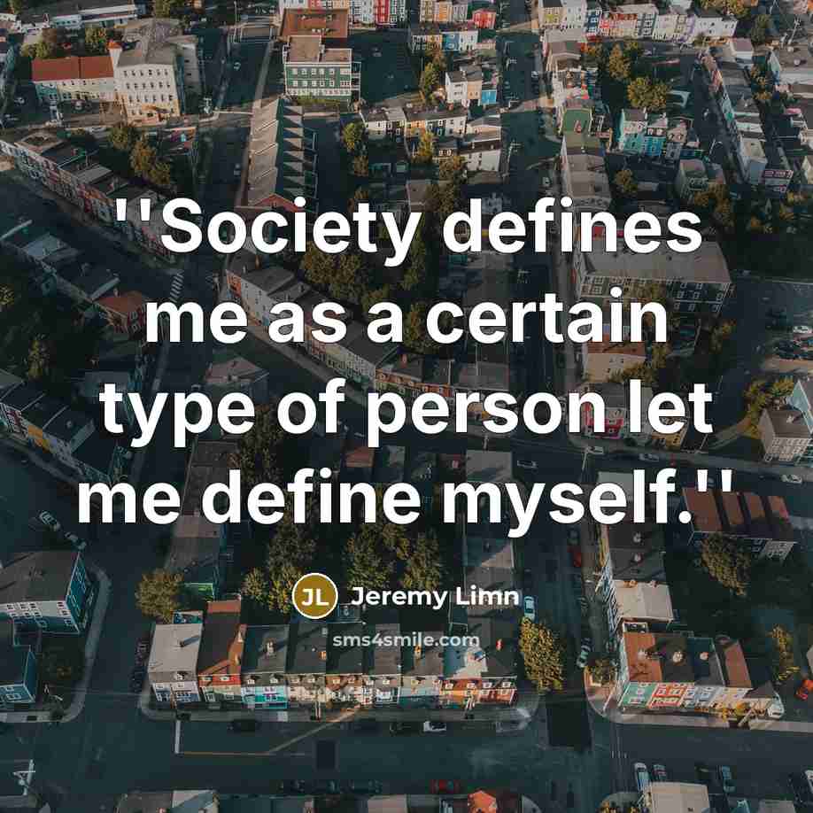 “''Society defines me as a certain type of person let me define myself.''” quote by Jeremy Limn