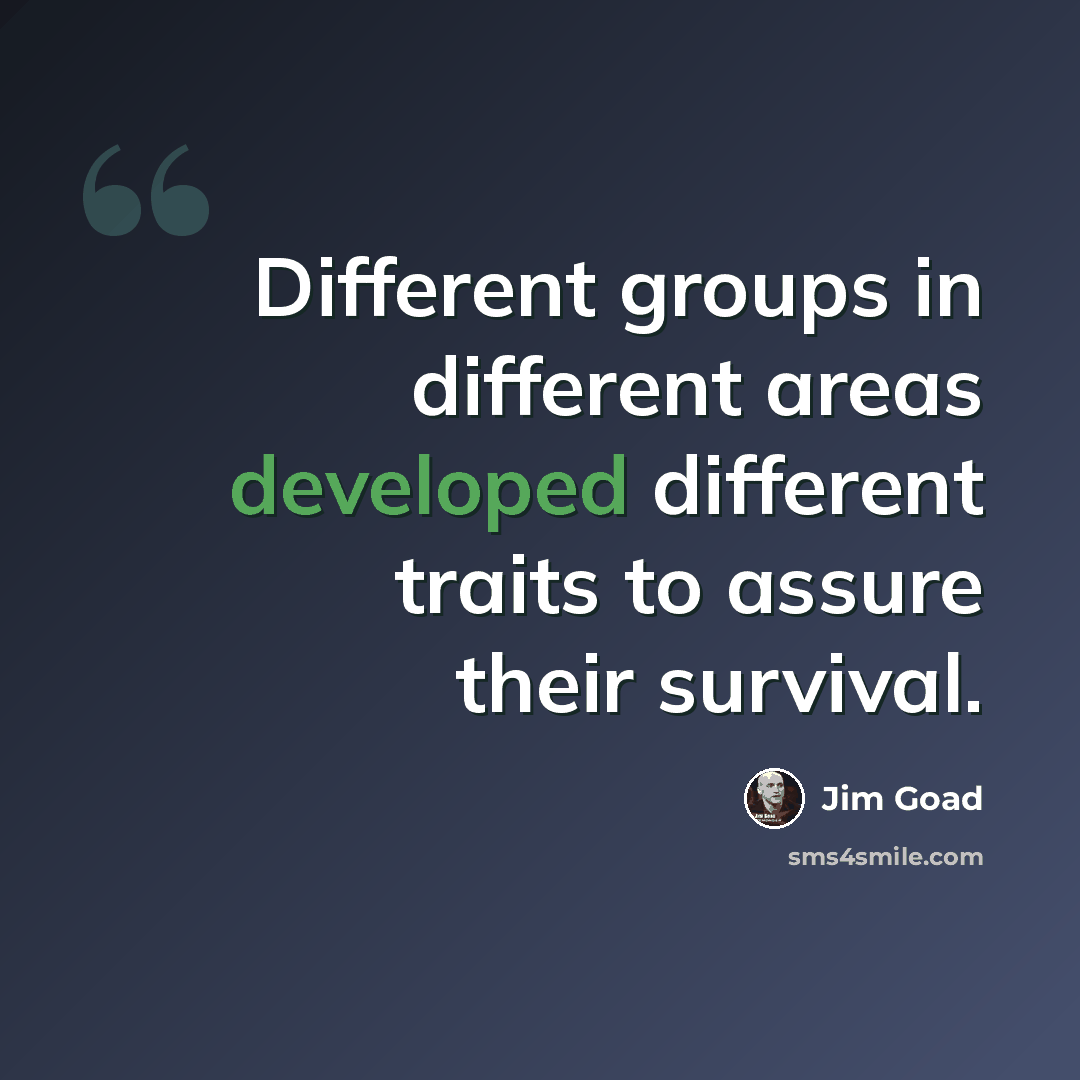 “Different groups in different areas developed different traits to assure their survival.” quote by Jim Goad