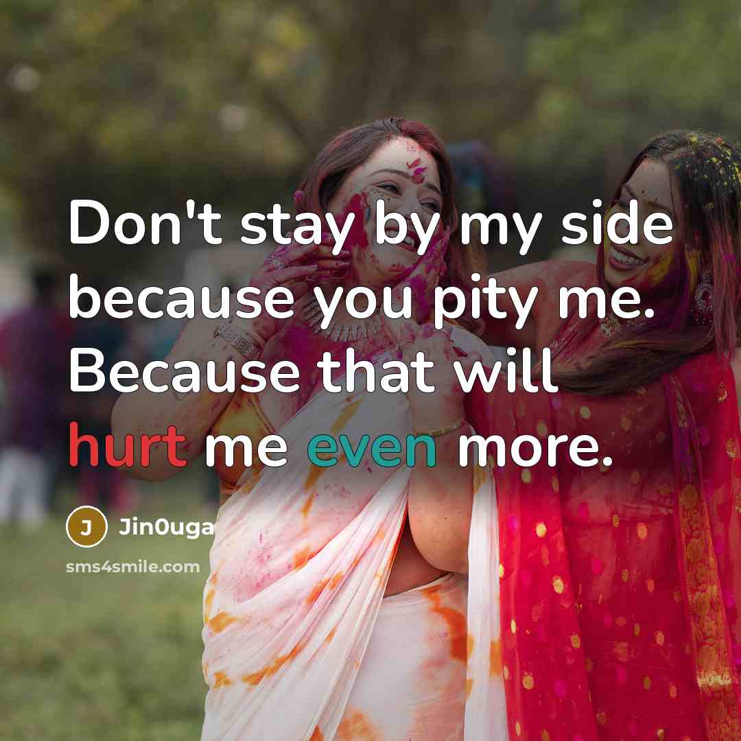 “Don't stay by my side because you pity me. Because that will hurt me even more.” quote by Jin0uga
