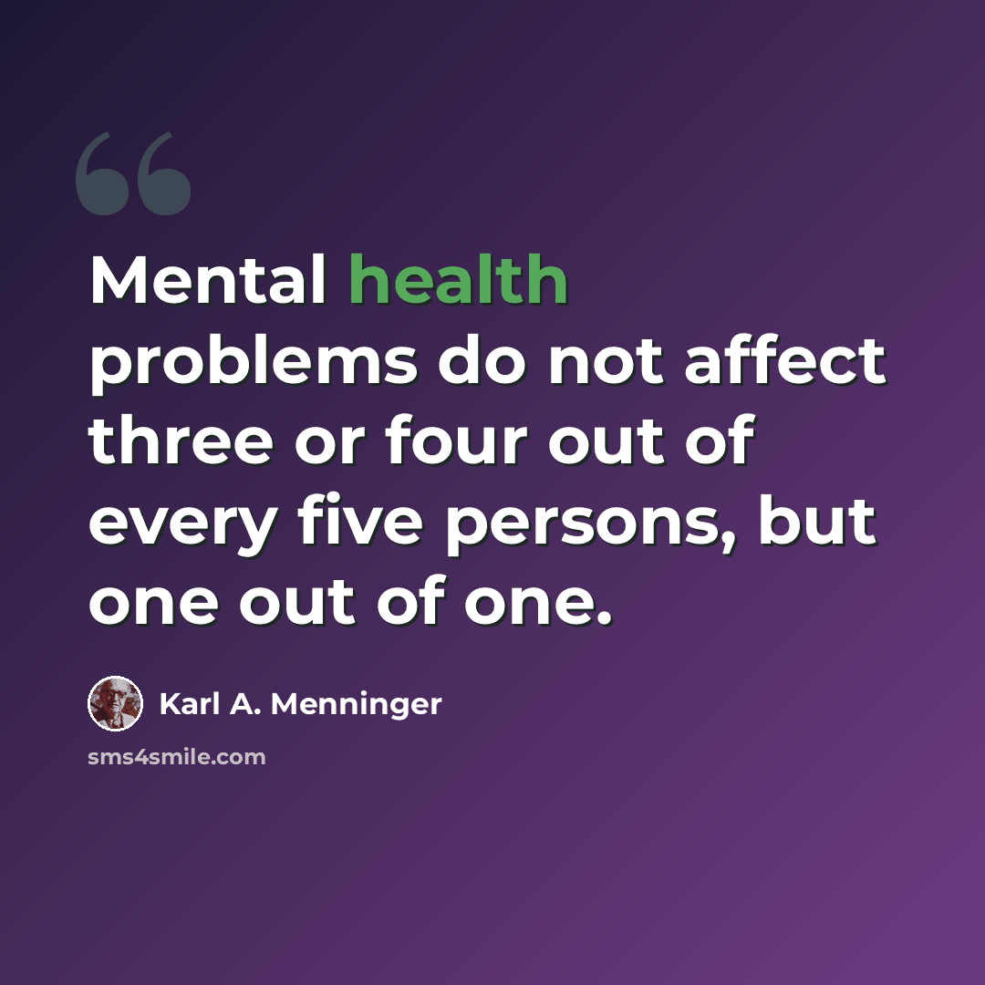 “Mental health problems do not affect three or four out of every five persons, but one out of one.” quote by Karl A. Menninger