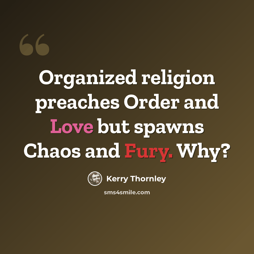 “Organized religion preaches Order and Love but spawns Chaos and Fury. Why?” quote by Kerry Thornley