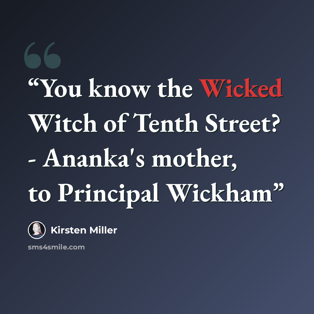 “You know the Wicked Witch of Tenth Street? - Ananka's mother, to Principal Wickham” quote by Kirsten Miller