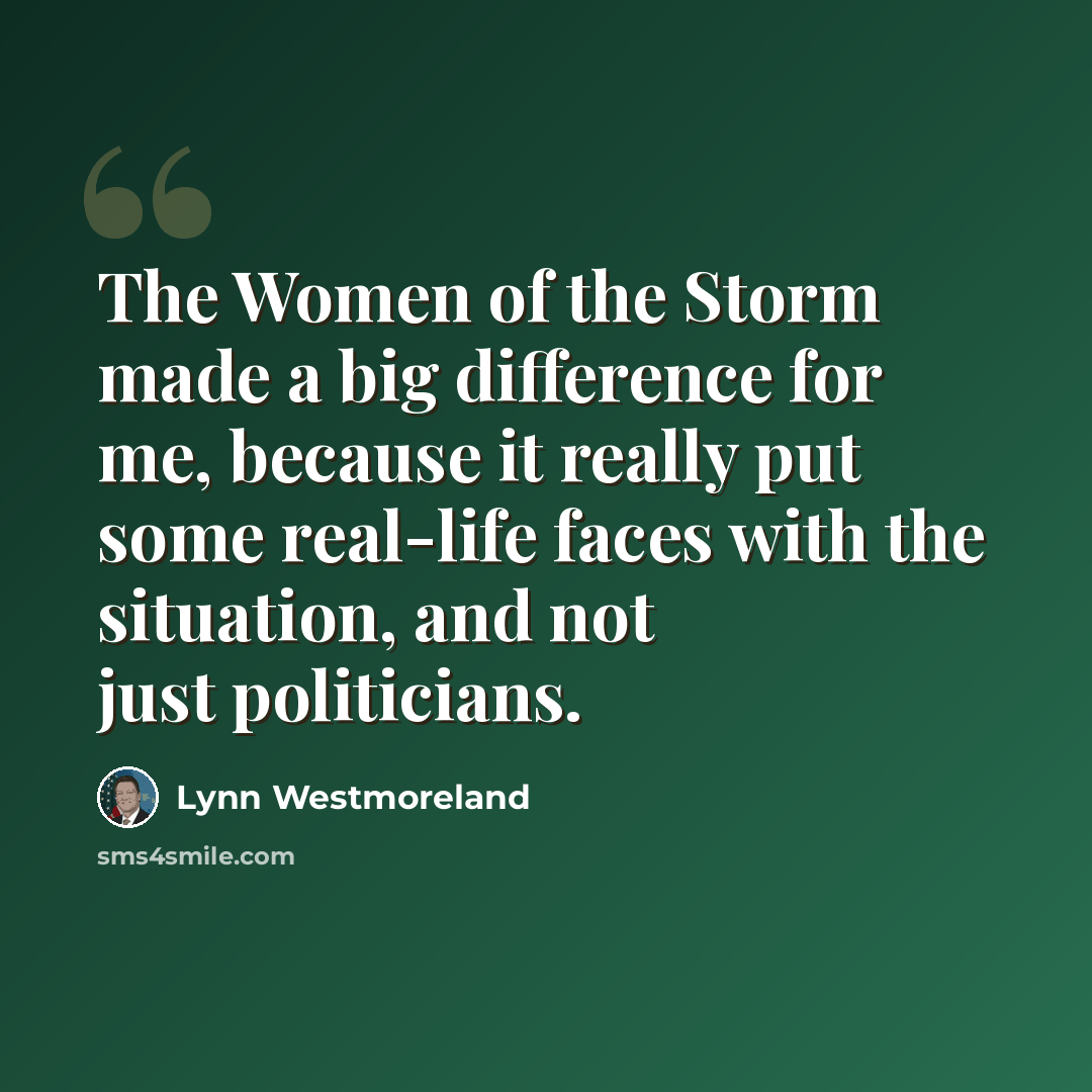 “The Women of the Storm made a big difference for me, because it really put some real-life faces with the situation, and not just politicians.” quote by Lynn Westmoreland