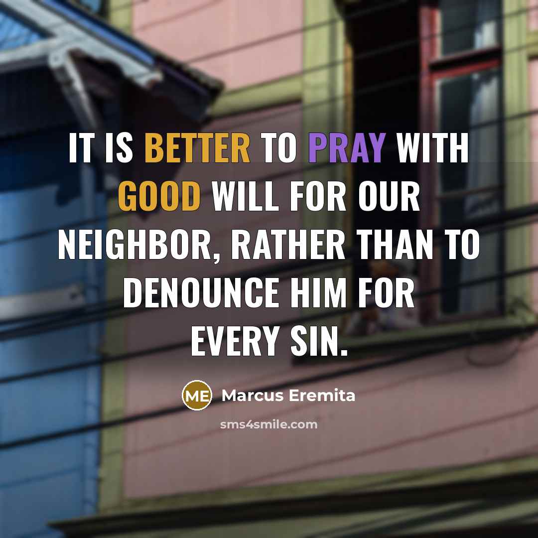 “It is better to pray with good will for our neighbor, rather than to denounce him for every sin.” quote by Marcus Eremita