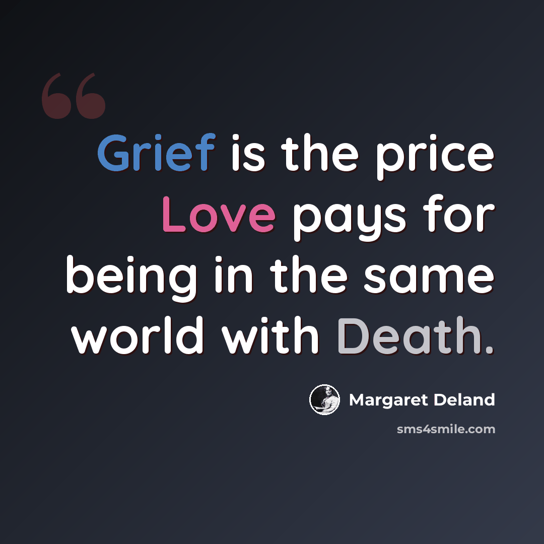 “Grief is the price Love pays for being in the same world with Death.” quote by Margaret Deland