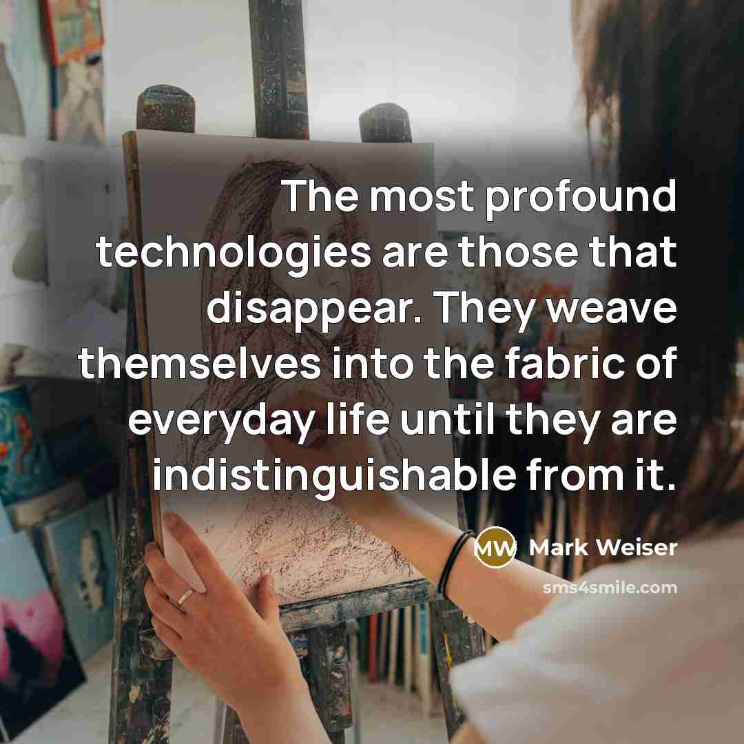 “The most profound technologies are those that disappear. They weave themselves into the fabric of everyday life until they are indistinguishable from it.” quote by Mark Weiser