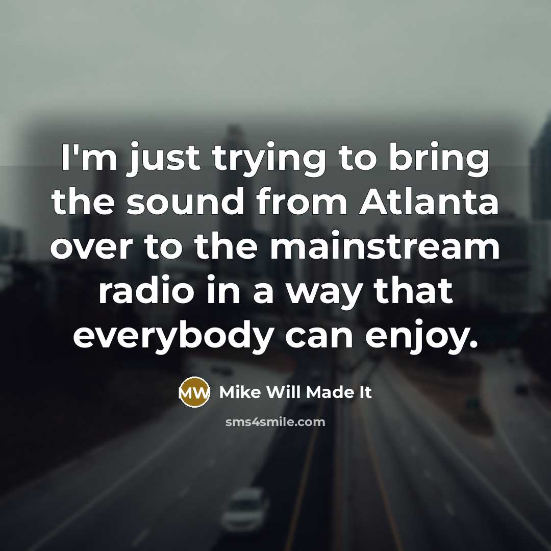 “I'm just trying to bring the sound from Atlanta over to the mainstream radio in a way that everybody can enjoy.” quote by Mike Will Made It
