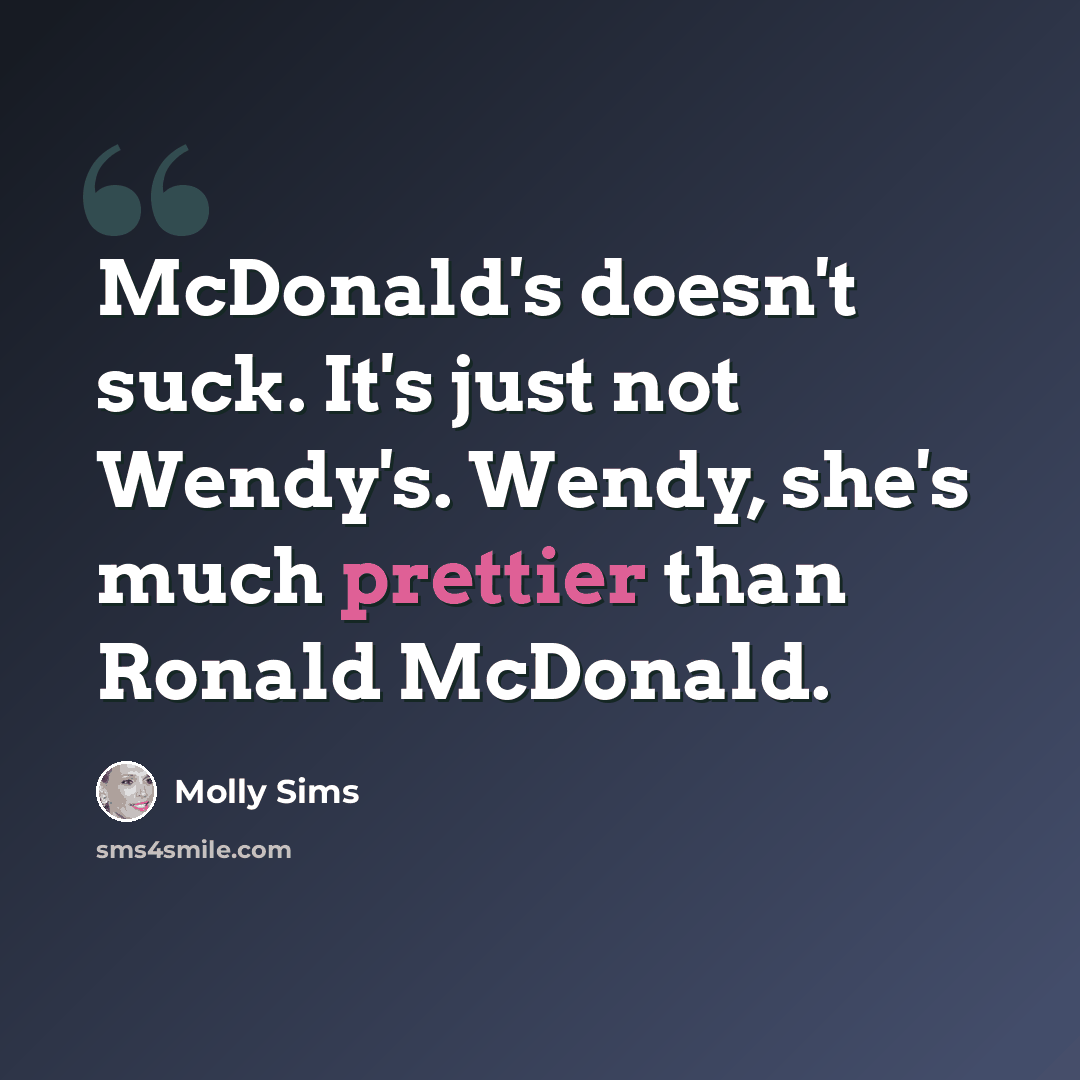“McDonald's doesn't suck. It's just not Wendy's. Wendy, she's much prettier than Ronald McDonald.” quote by Molly Sims