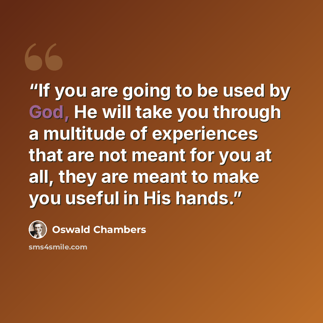 “If you are going to be used by God, He will take you through a multitude of experiences that are not meant for you at all, they are meant to make you useful in His hands.” quote by Oswald Chambers