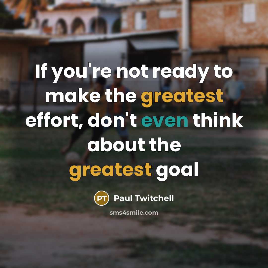 “If you're not ready to make the greatest effort, don't even think about the greatest goal” quote by Paul Twitchell