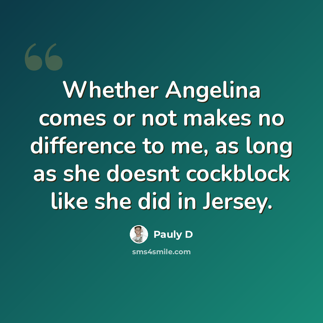 “Whether Angelina comes or not makes no difference to me, as long as she doesnt cockblock like she did in Jersey.” quote by Pauly D