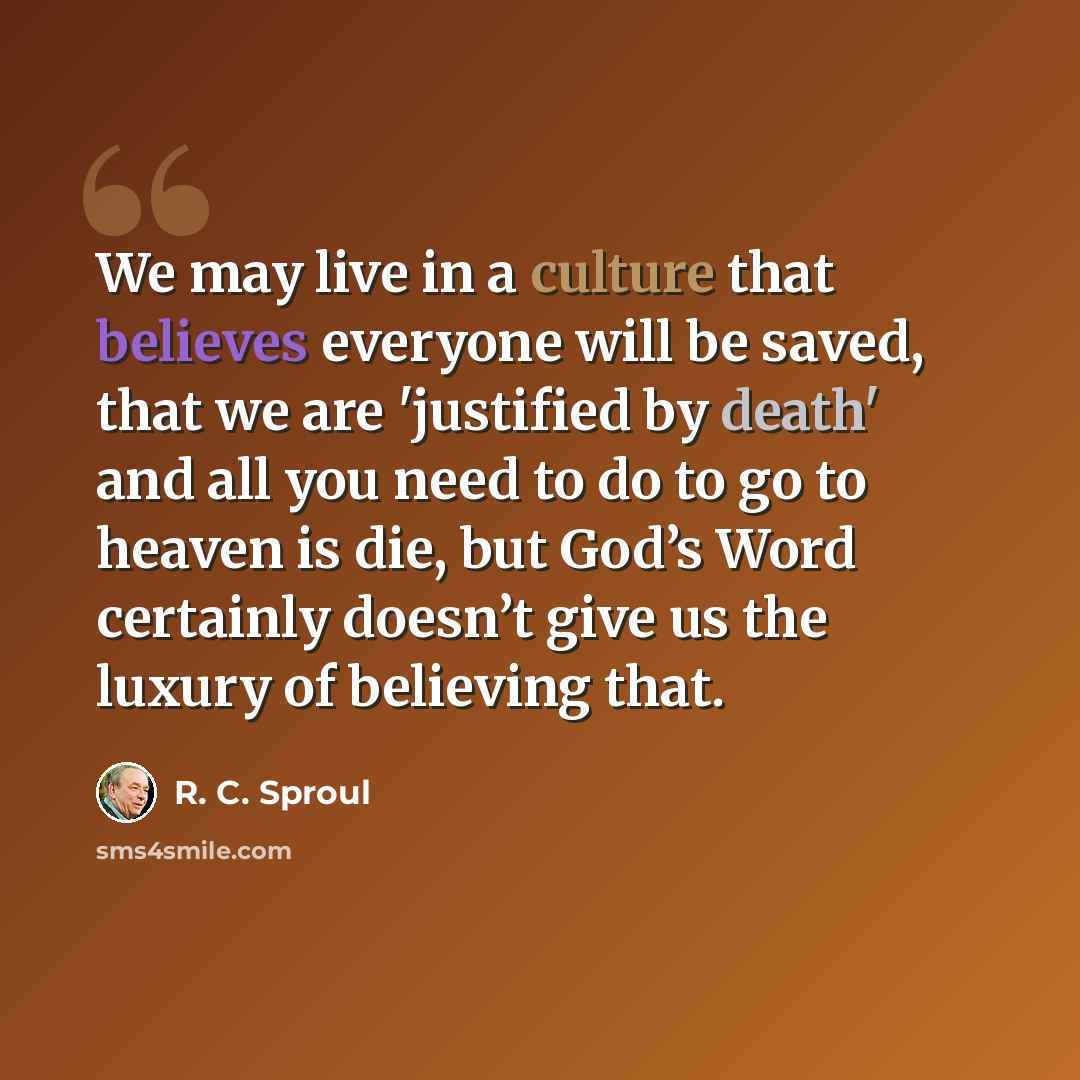 “We may live in a culture that believes everyone will be saved, that we are 'justified by death' and all you need to do to go to heaven is die, but God’s Word certainly doesn’t give us the luxury of believing that.” quote by R. C. Sproul