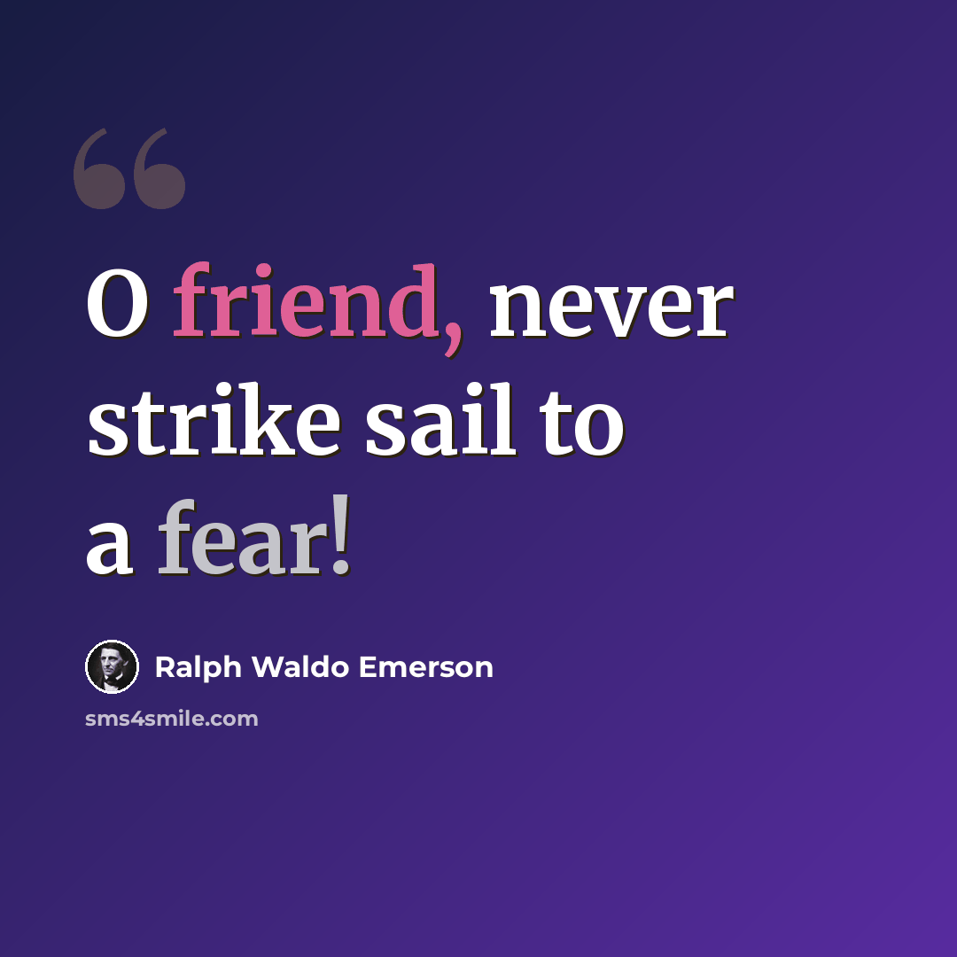 “O friend, never strike sail to a fear!” quote by Ralph Waldo Emerson