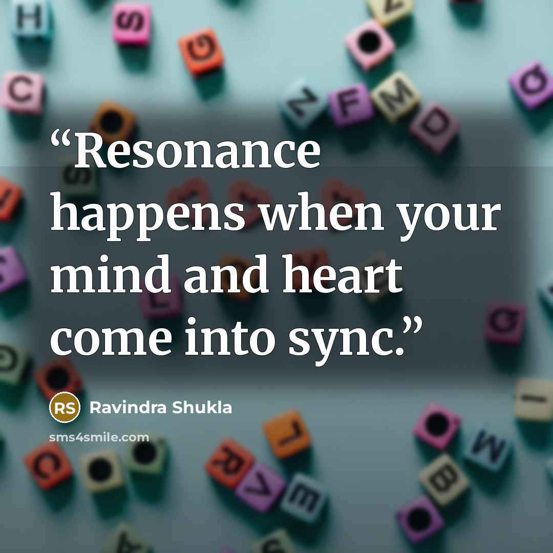 “Resonance happens when your mind and heart come into sync.” quote by Ravindra Shukla