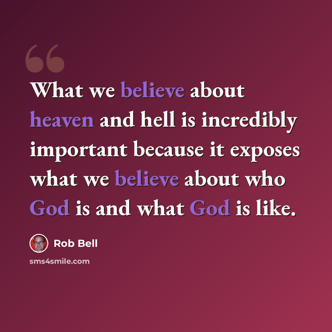 “What we believe about heaven and hell is incredibly important because it exposes what we believe about who God is and what God is like.” quote by Rob Bell