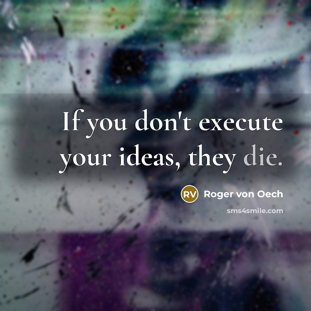 “If you don't execute your ideas, they die.” quote by Roger von Oech