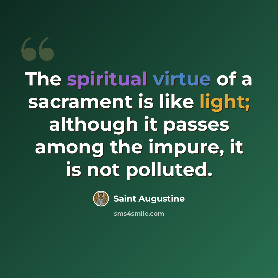 “The spiritual virtue of a sacrament is like light; although it passes among the impure, it is not polluted.” quote by Saint Augustine
