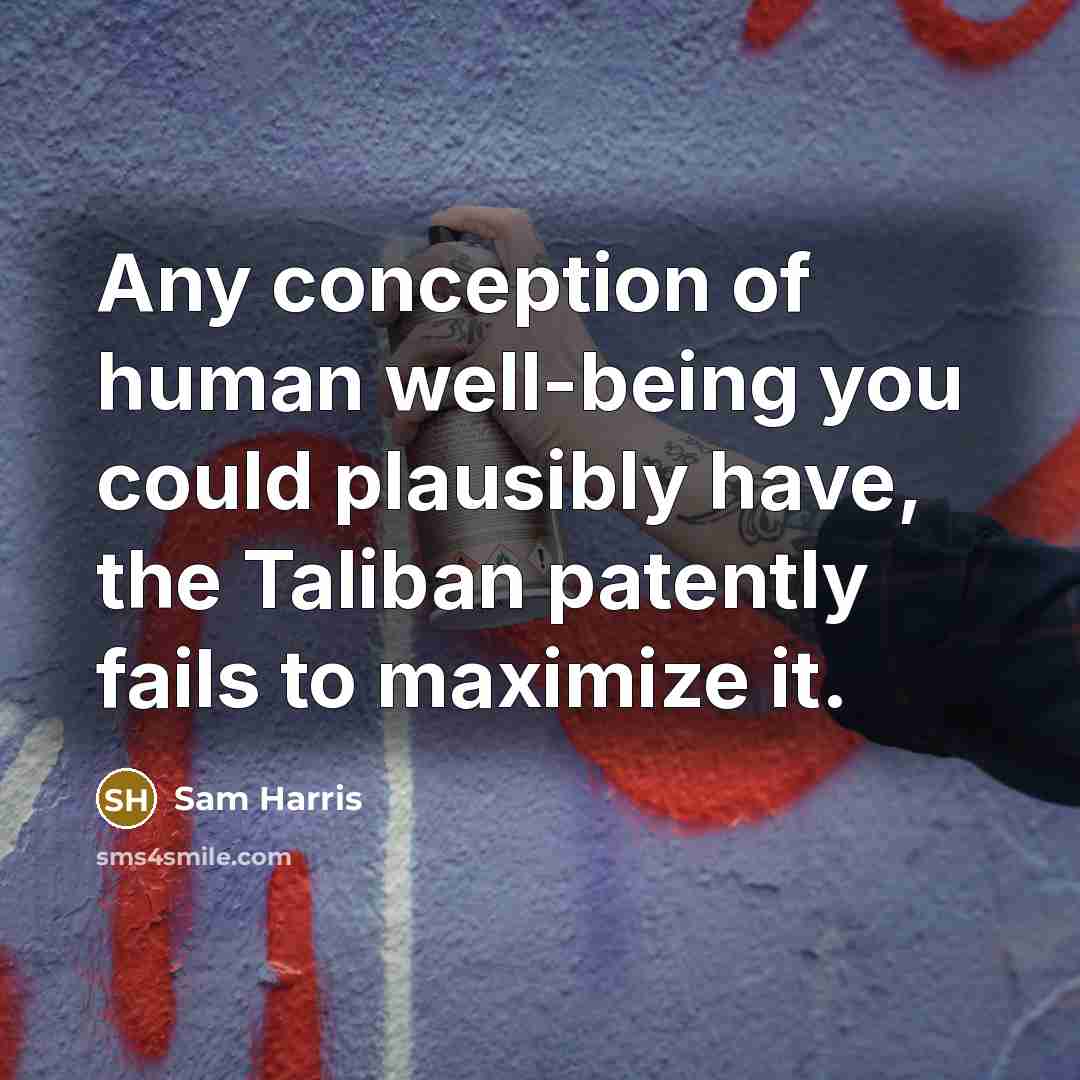 “Any conception of human well-being you could plausibly have, the Taliban patently fails to maximize it.” quote by Sam Harris