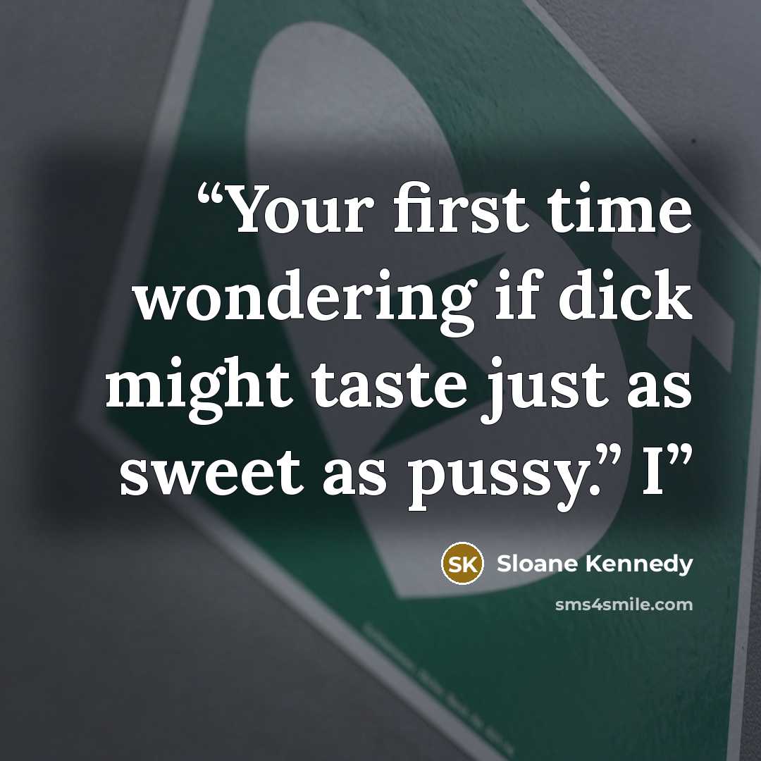 “Your first time wondering if dick might taste just as sweet as pussy.” I” quote by Sloane Kennedy