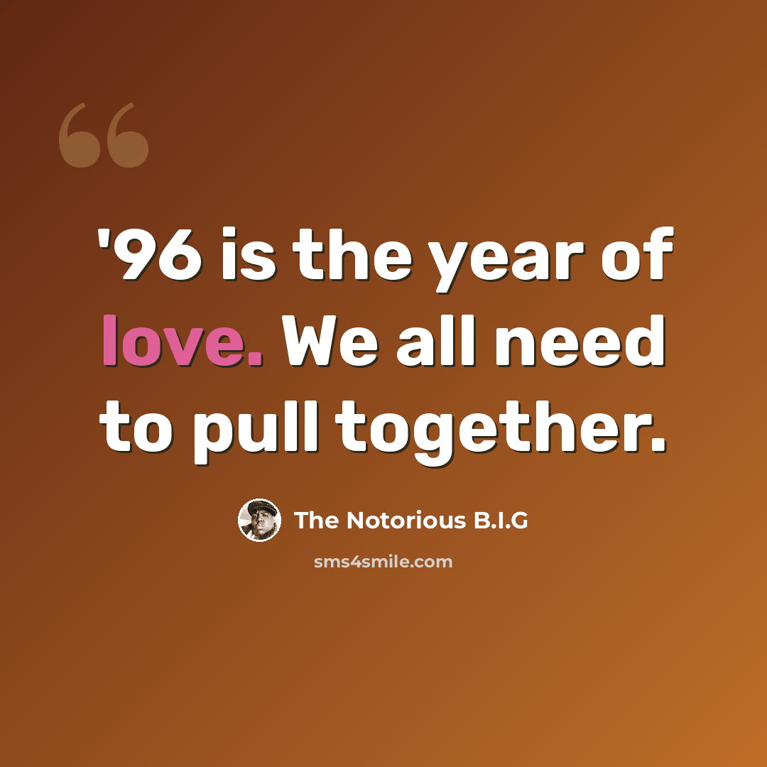 “'96 is the year of love. We all need to pull together.” quote by The Notorious B.I.G