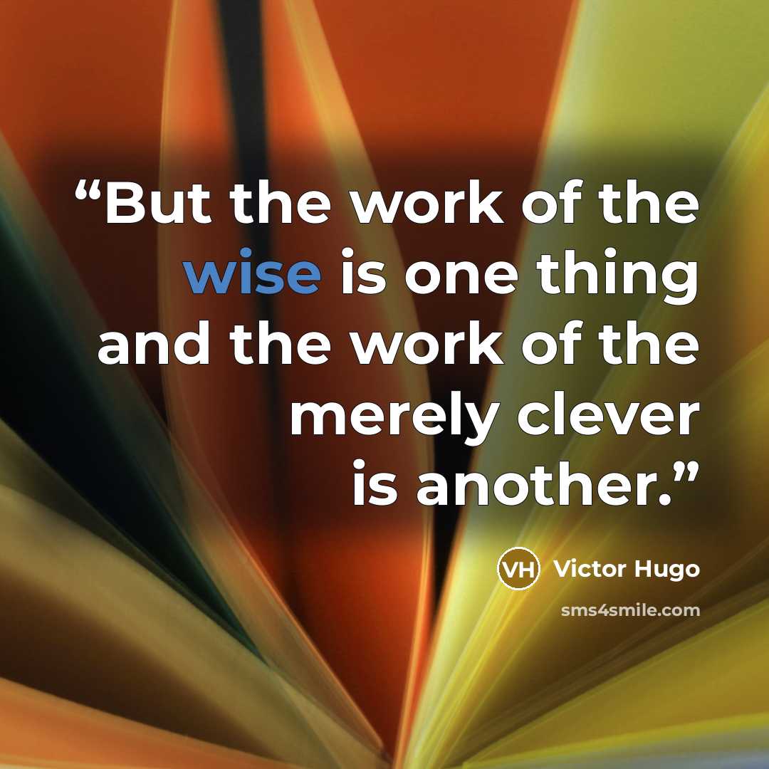“But the work of the wise is one thing and the work of the merely clever is another.” quote by Victor Hugo