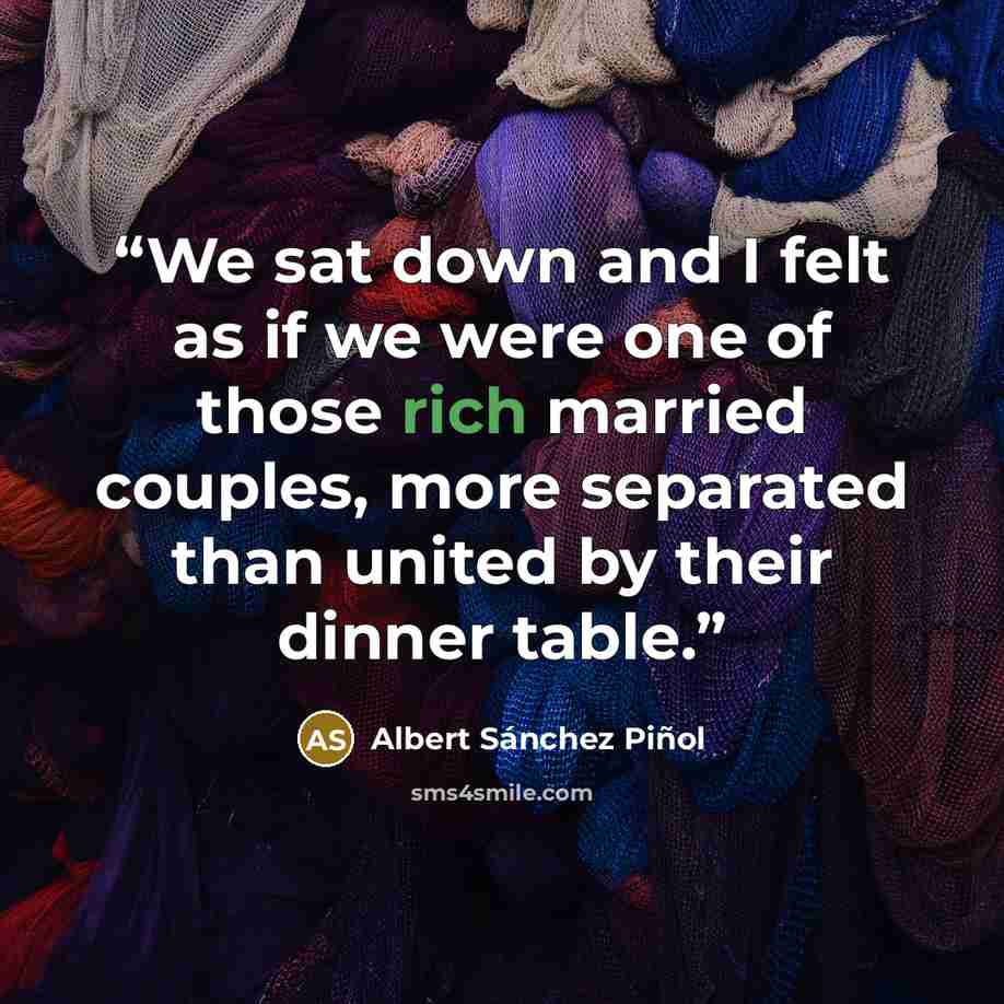 “We sat down and I felt as if we were one of those rich married couples, more separated than united by their dinner table.” quote by Albert Sánchez Piñol