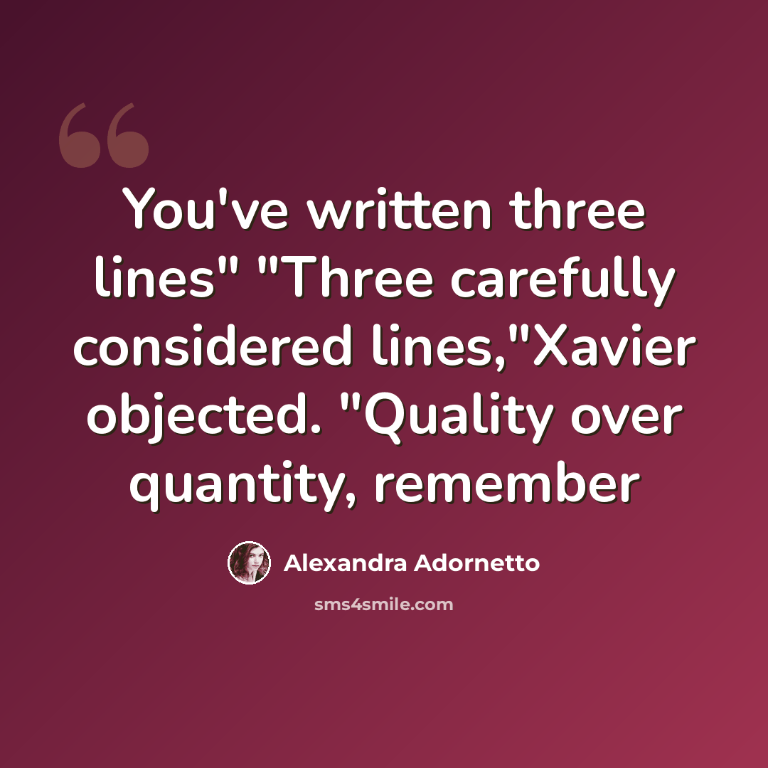 “You've written three lines" "Three carefully considered lines,"Xavier objected. "Quality over quantity, remember” quote by Alexandra Adornetto