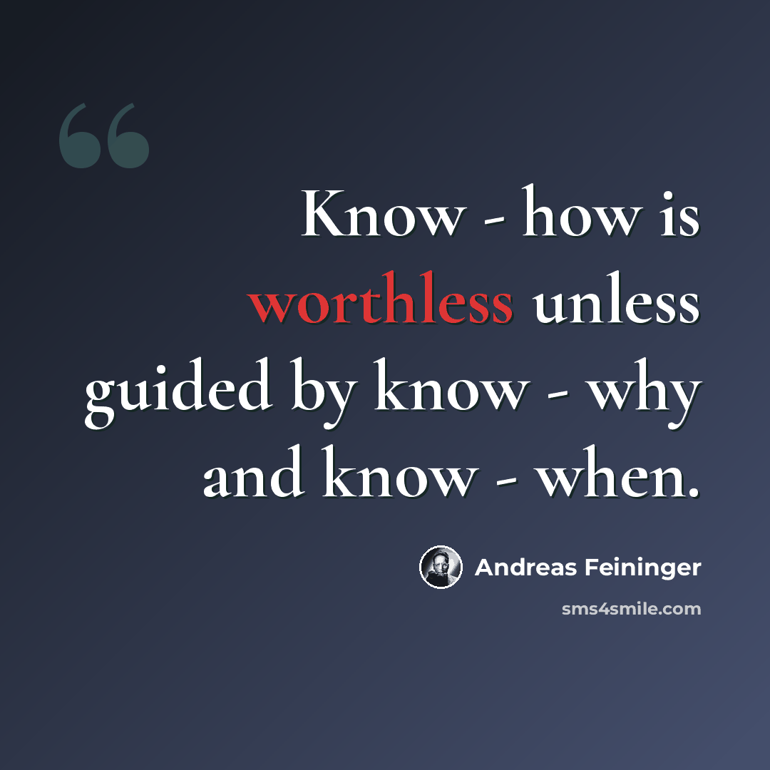 “Know - how is worthless unless guided by know - why and know - when.” quote by Andreas Feininger