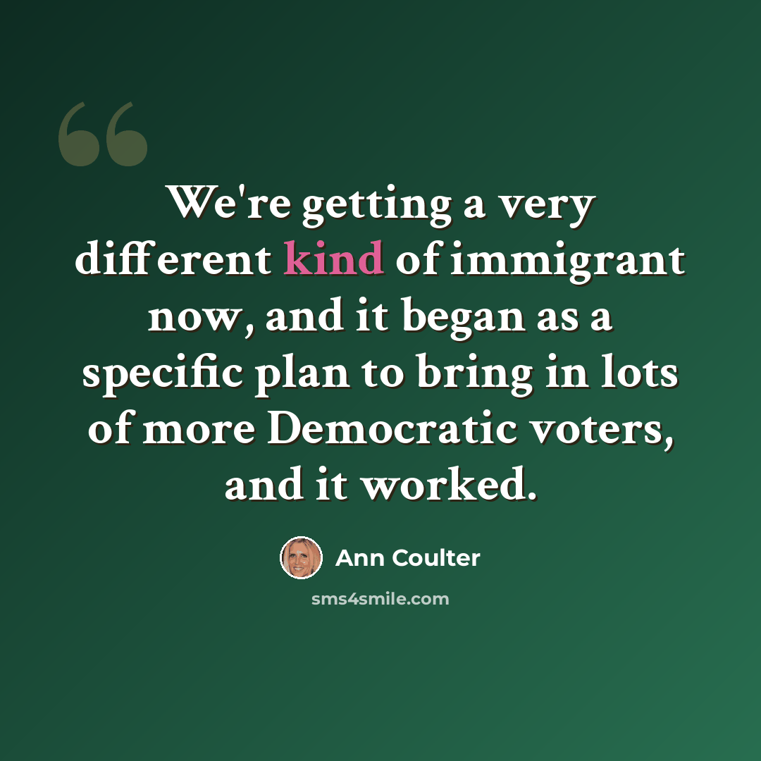 “We're getting a very different kind of immigrant now, and it began as a specific plan to bring in lots of more Democratic voters, and it worked.” quote by Ann Coulter