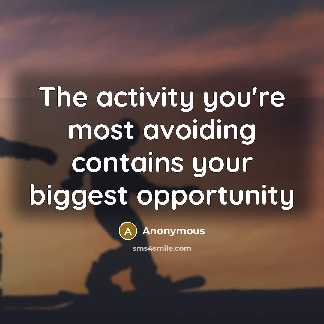 “The activity you're most avoiding contains your biggest opportunity” quote by Anonymous