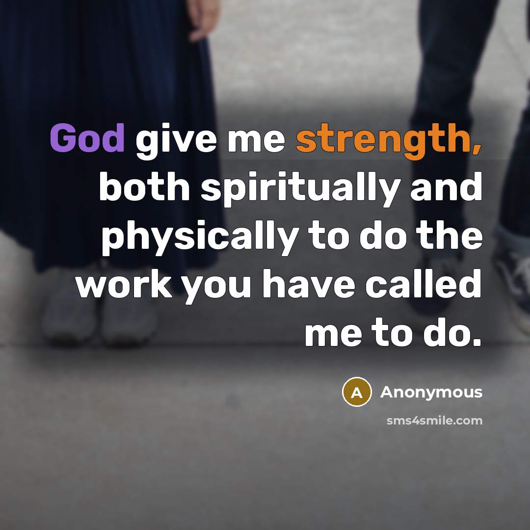 “God give me strength, both spiritually and physically to do the work you have called me to do.” quote by Anonymous