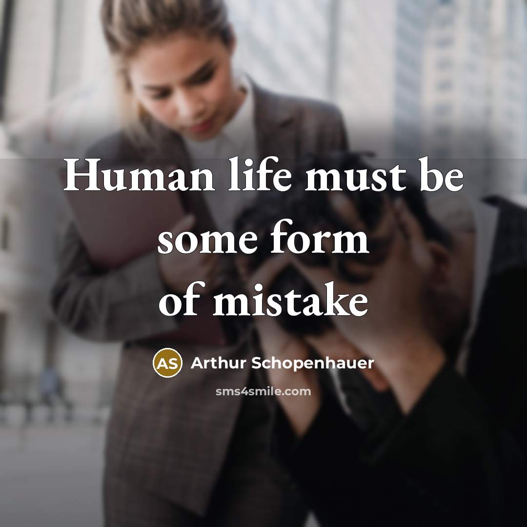 “Human life must be some form of mistake” quote by Arthur Schopenhauer