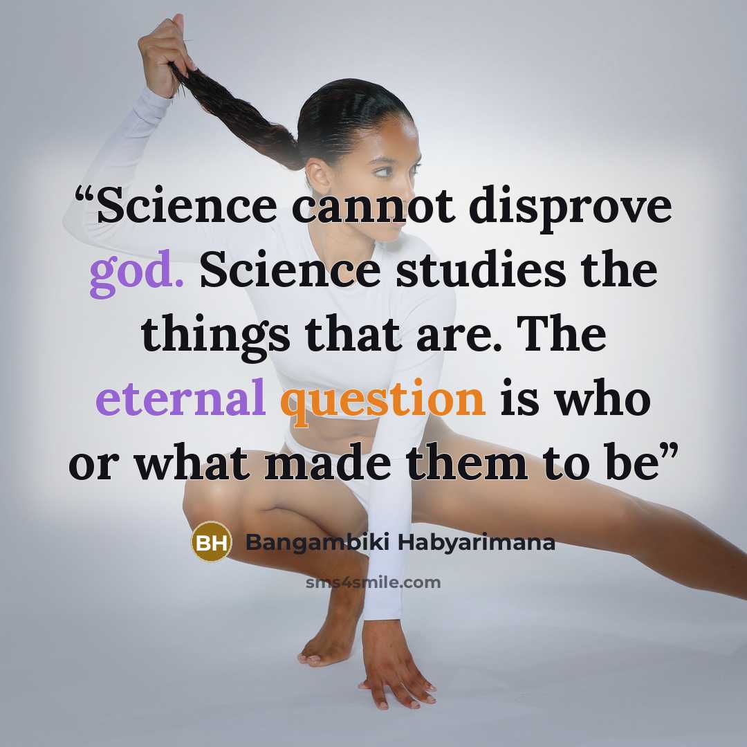“Science cannot disprove god. Science studies the things that are. The eternal question is who or what made them to be” quote by Bangambiki Habyarimana