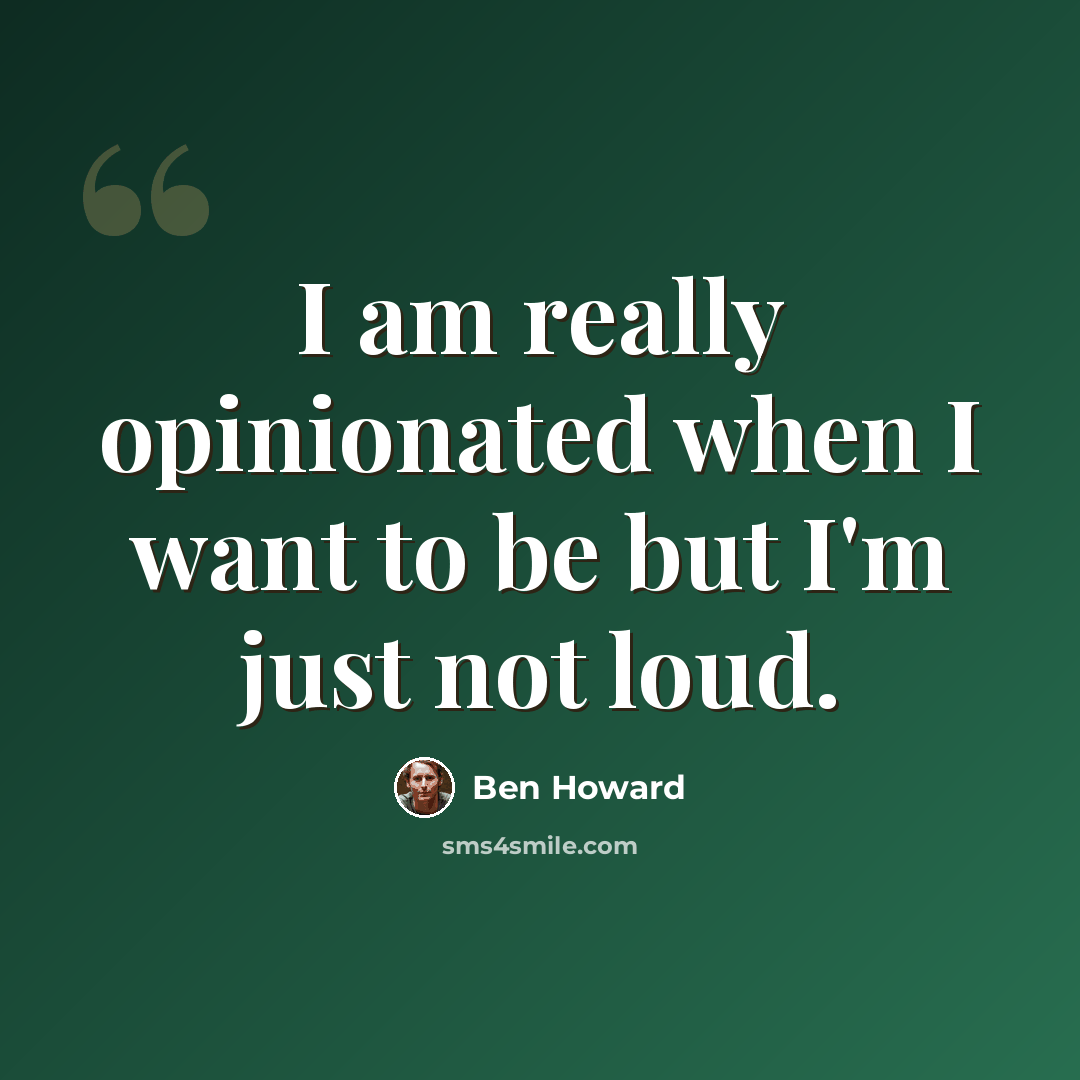 “I am really opinionated when I want to be but I'm just not loud.” quote by Ben Howard