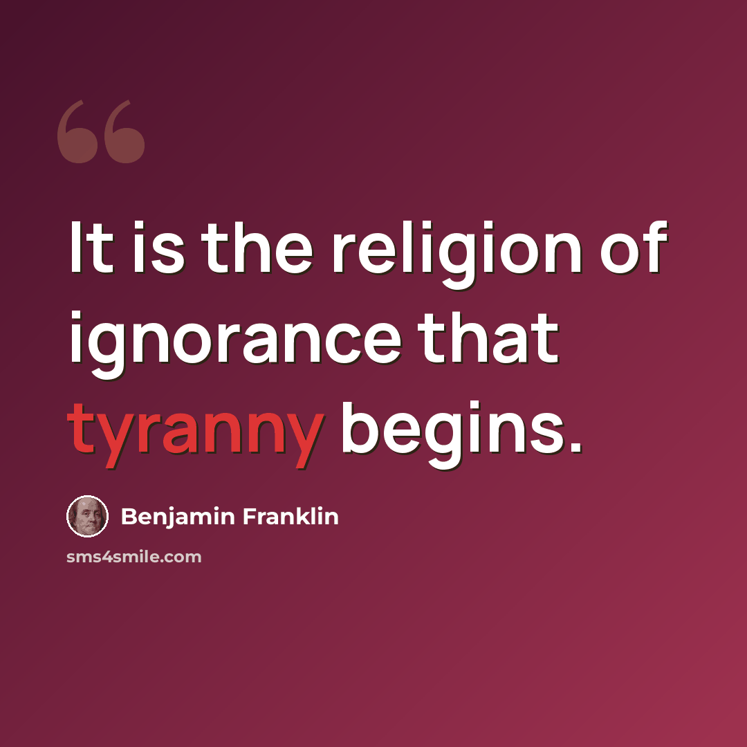 “It is the religion of ignorance that tyranny begins.” quote by Benjamin Franklin