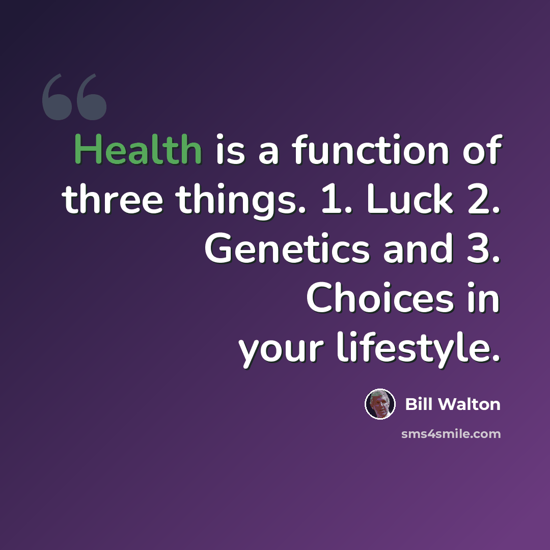 “Health is a function of three things. 1. Luck 2. Genetics and 3. Choices in your lifestyle.” quote by Bill Walton