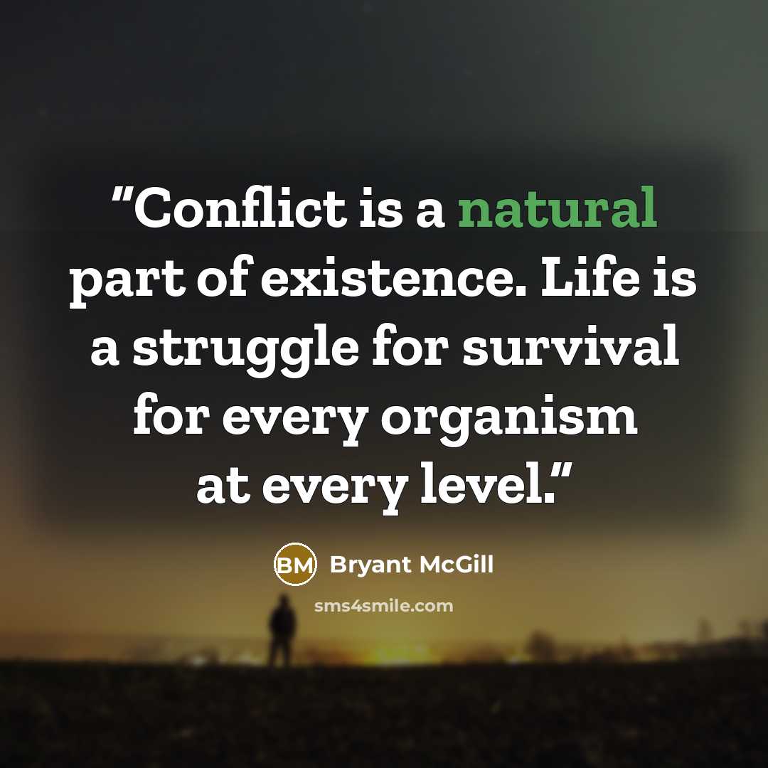 “Conflict is a natural part of existence. Life is a struggle for survival for every organism at every level.” quote by Bryant McGill