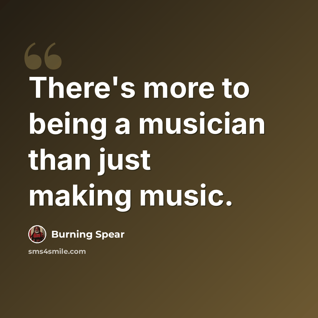 “There's more to being a musician than just making music.” quote by Burning Spear