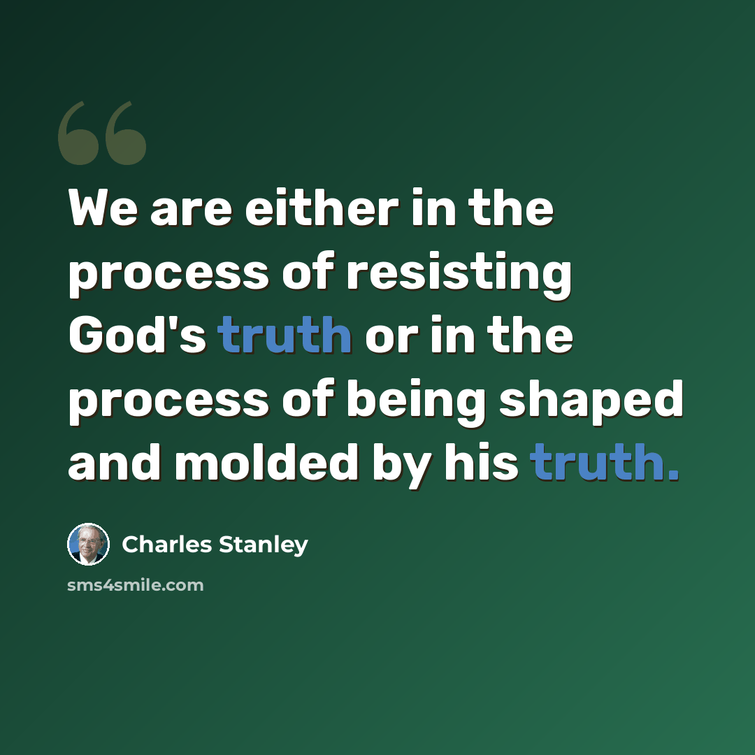 “We are either in the process of resisting God's truth or in the process of being shaped and molded by his truth.” quote by Charles Stanley