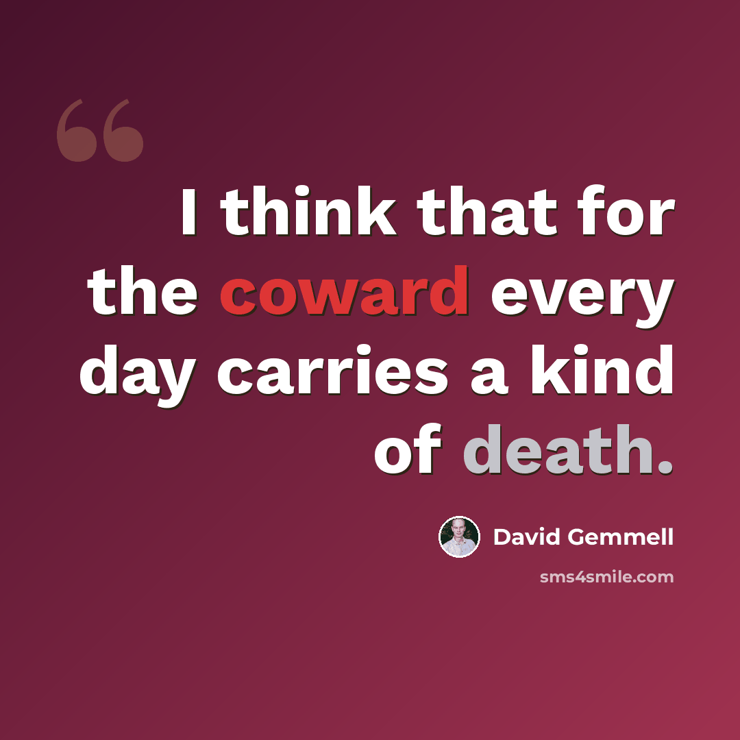 “I think that for the coward every day carries a kind of death.” quote by David Gemmell