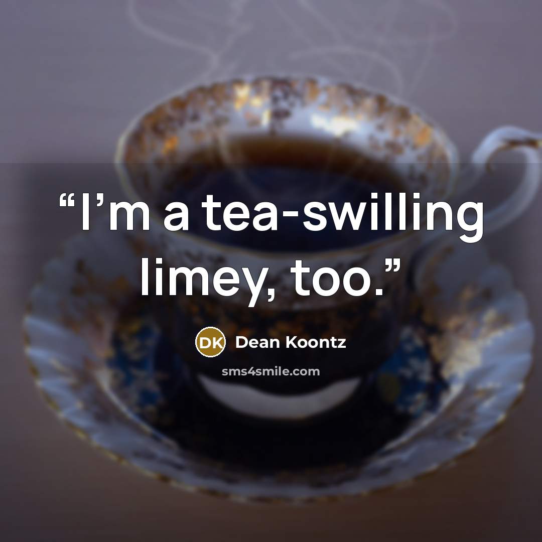 “I’m a tea-swilling limey, too.” quote by Dean Koontz