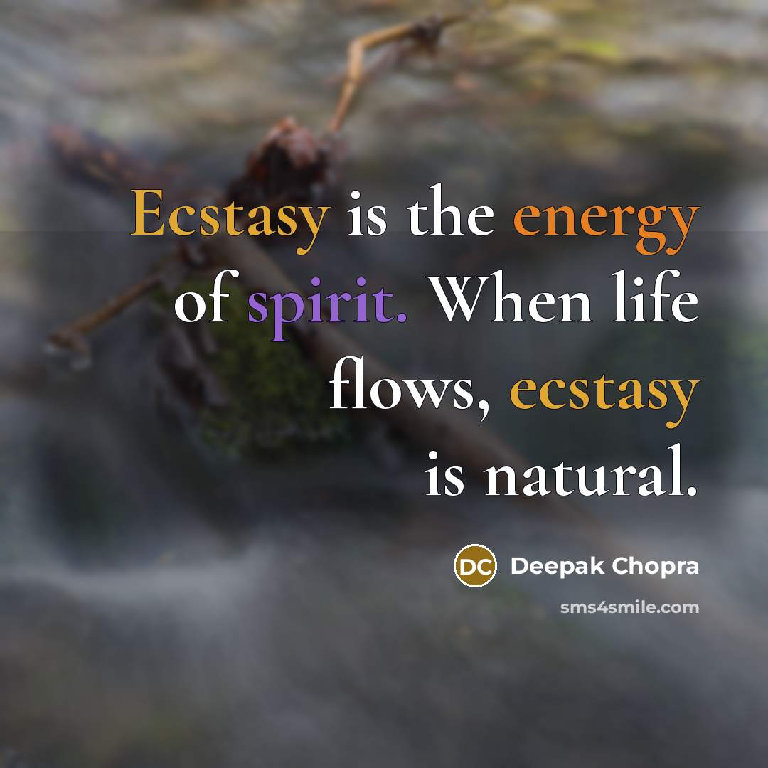 “Ecstasy is the energy of spirit. When life flows, ecstasy is natural.” quote by Deepak Chopra