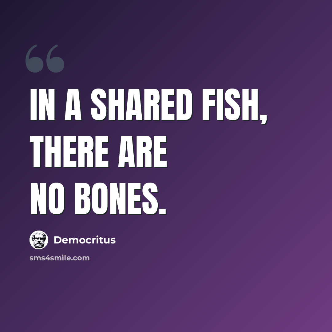“In a shared fish, there are no bones.” quote by Democritus