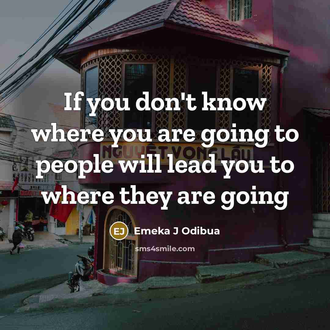 “If you don't know where you are going to people will lead you to where they are going” quote by Emeka J Odibua