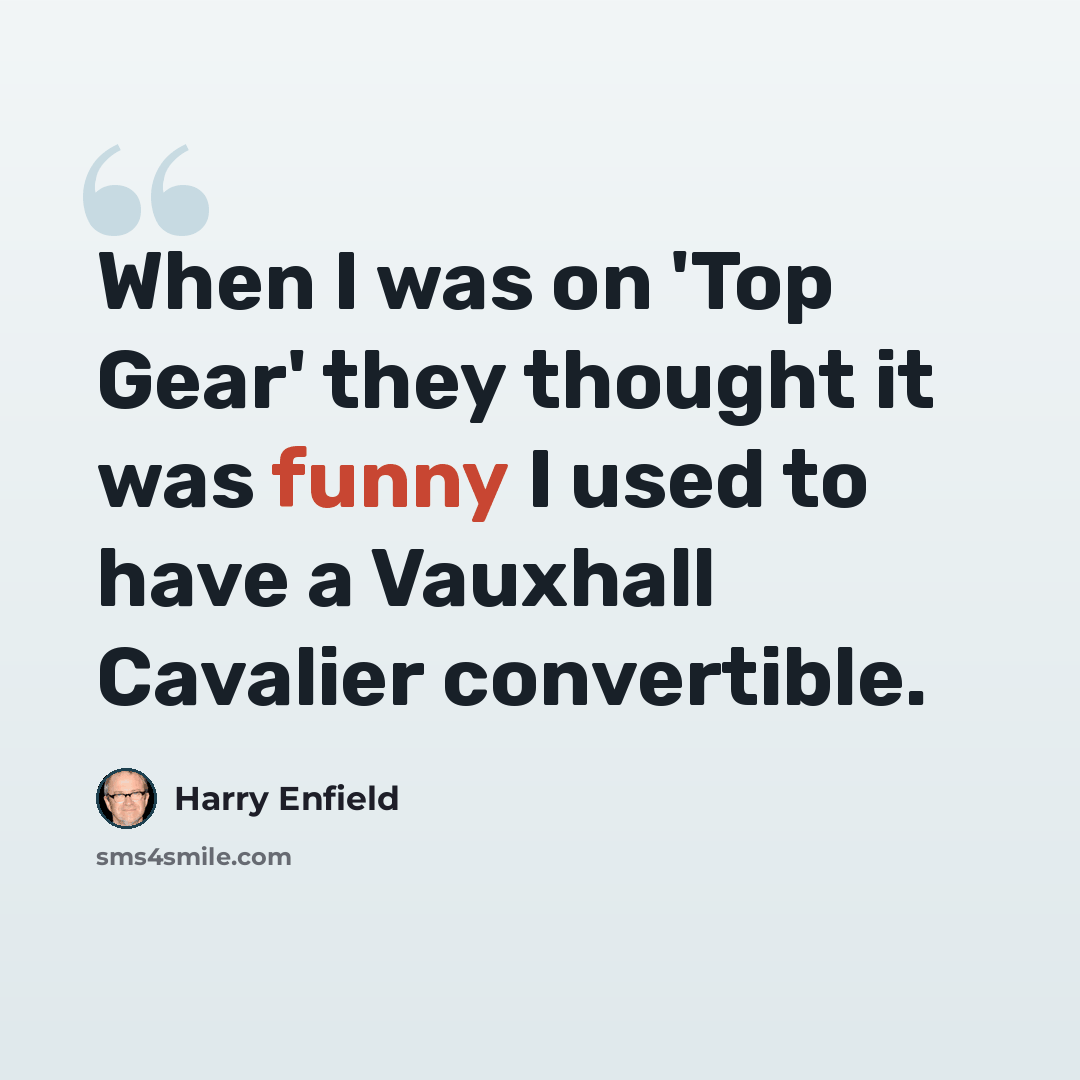 “When I was on 'Top Gear' they thought it was funny I used to have a Vauxhall Cavalier convertible.” quote by Harry Enfield