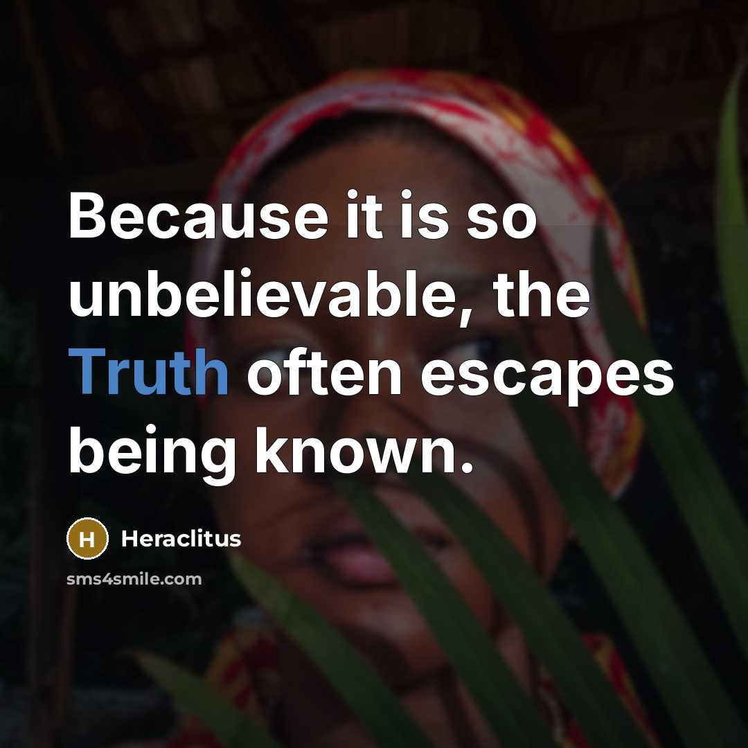 “Because it is so unbelievable, the Truth often escapes being known.” quote by Heraclitus