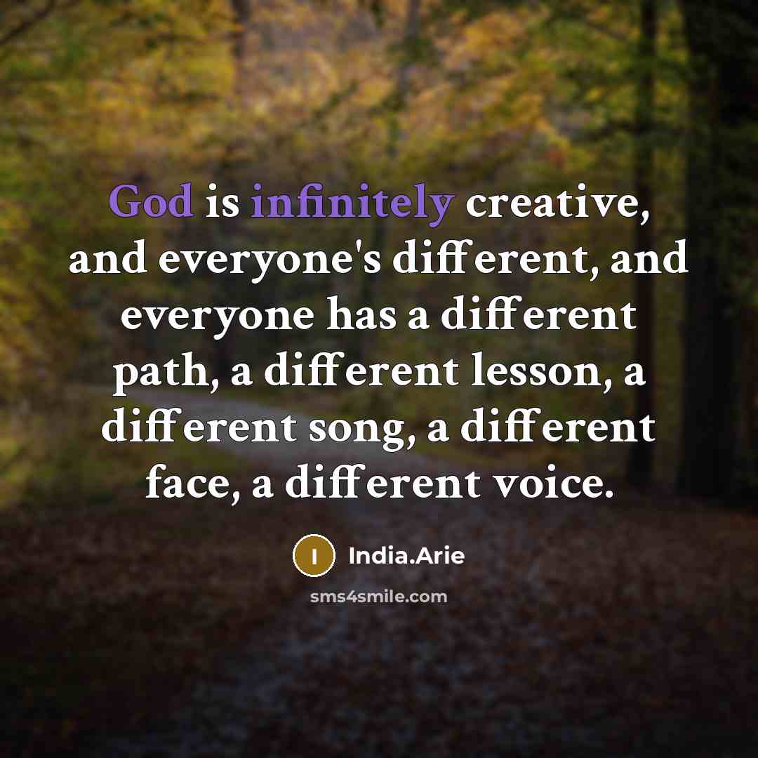 “God is infinitely creative, and everyone's different, and everyone has a different path, a different lesson, a different song, a different face, a different voice.” quote by India.Arie