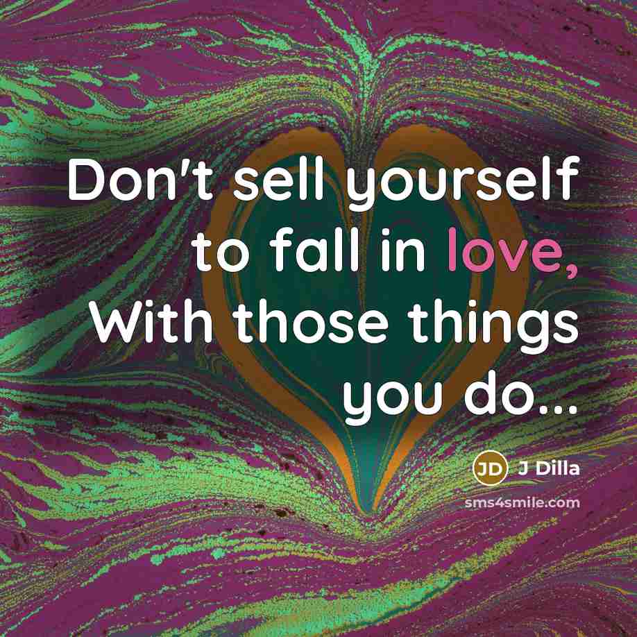 “Don't sell yourself to fall in love, With those things you do...” quote by J Dilla