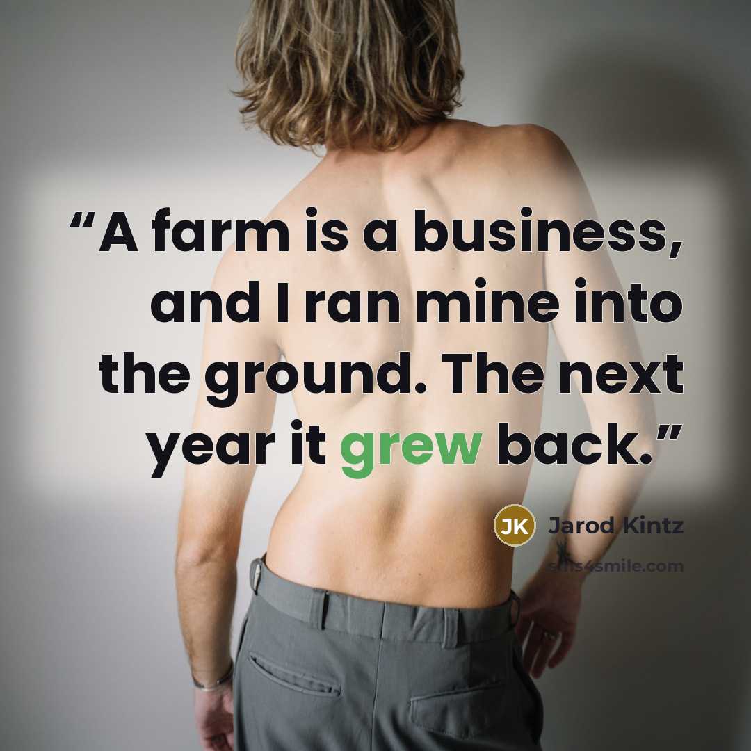 “A farm is a business, and I ran mine into the ground. The next year it grew back.” quote by Jarod Kintz